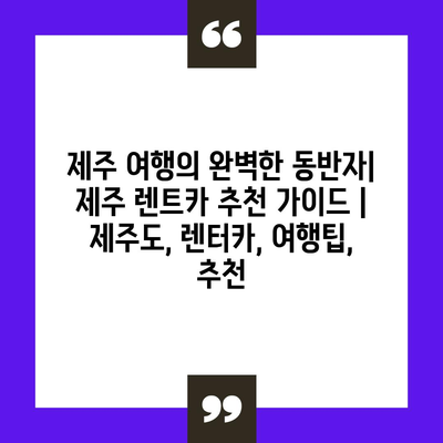 제주 여행의 완벽한 동반자| 제주 렌트카 추천 가이드 | 제주도, 렌터카, 여행팁, 추천