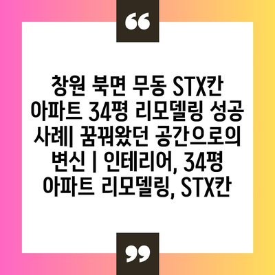 창원 북면 무동 STX칸 아파트 34평 리모델링 성공 사례| 꿈꿔왔던 공간으로의 변신 | 인테리어, 34평 아파트 리모델링, STX칸