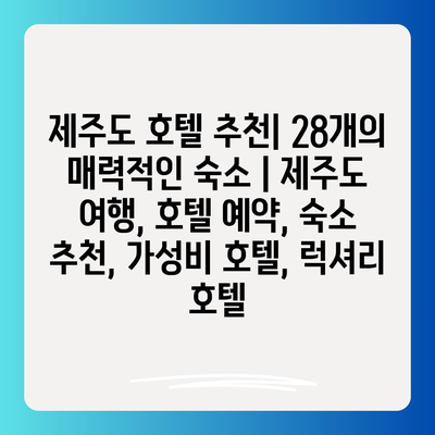 제주도 호텔 추천| 28개의 매력적인 숙소 | 제주도 여행, 호텔 예약, 숙소 추천, 가성비 호텔, 럭셔리 호텔