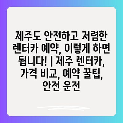 제주도 안전하고 저렴한 렌터카 예약, 이렇게 하면 됩니다! | 제주 렌터카, 가격 비교, 예약 꿀팁, 안전 운전