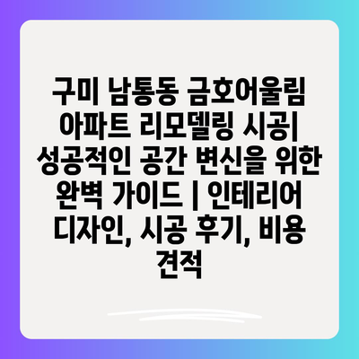 구미 남통동 금호어울림 아파트 리모델링 시공| 성공적인 공간 변신을 위한 완벽 가이드 | 인테리어 디자인, 시공 후기, 비용 견적