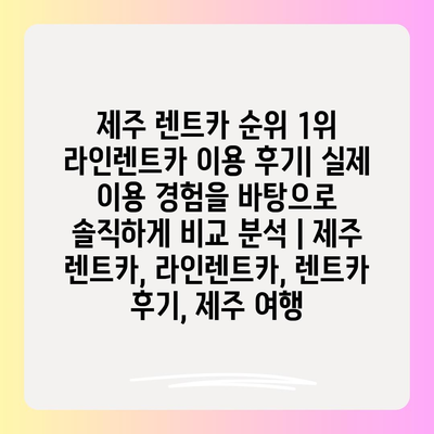 제주 렌트카 순위 1위 라인렌트카 이용 후기| 실제 이용 경험을 바탕으로 솔직하게 비교 분석 | 제주 렌트카, 라인렌트카, 렌트카 후기, 제주 여행