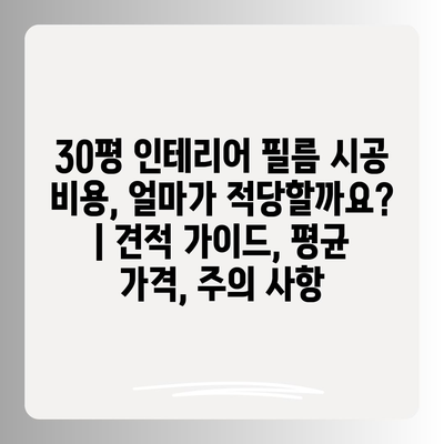 30평 인테리어 필름 시공 비용, 얼마가 적당할까요? | 견적 가이드, 평균 가격, 주의 사항