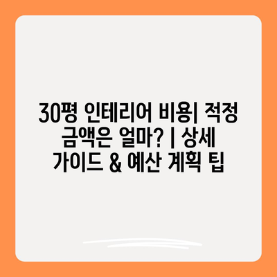 30평 인테리어 비용| 적정 금액은 얼마? | 상세 가이드 & 예산 계획 팁