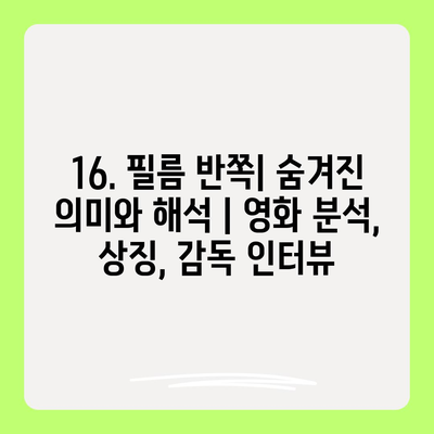 16. 필름 반쪽| 숨겨진 의미와 해석 | 영화 분석, 상징, 감독 인터뷰