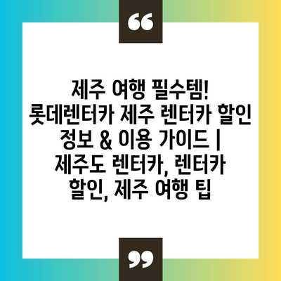 제주 여행 필수템! 롯데렌터카 제주 렌터카 할인 정보 & 이용 가이드 | 제주도 렌터카, 렌터카 할인, 제주 여행 팁