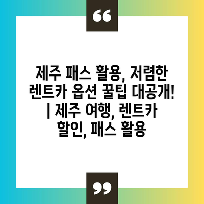 제주 패스 활용, 저렴한 렌트카 옵션 꿀팁 대공개! | 제주 여행, 렌트카 할인, 패스 활용