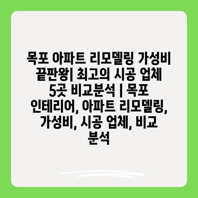 목포 아파트 리모델링 가성비 끝판왕| 최고의 시공 업체 5곳 비교분석 | 목포 인테리어, 아파트 리모델링, 가성비, 시공 업체, 비교 분석