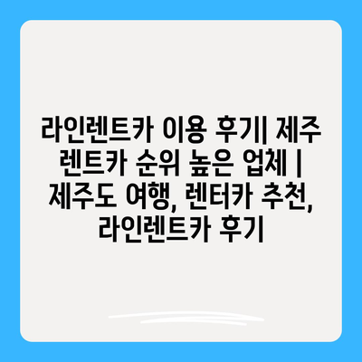 라인렌트카 이용 후기| 제주 렌트카 순위 높은 업체 | 제주도 여행, 렌터카 추천, 라인렌트카 후기