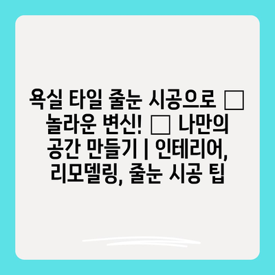 욕실 타일 줄눈 시공으로 ✨ 놀라운 변신! ✨ 나만의 공간 만들기 | 인테리어, 리모델링, 줄눈 시공 팁