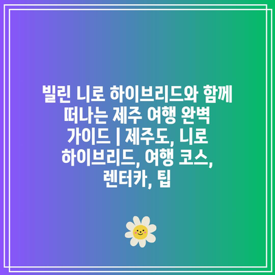 빌린 니로 하이브리드와 함께 떠나는 제주 여행 완벽 가이드 | 제주도, 니로 하이브리드, 여행 코스, 렌터카, 팁