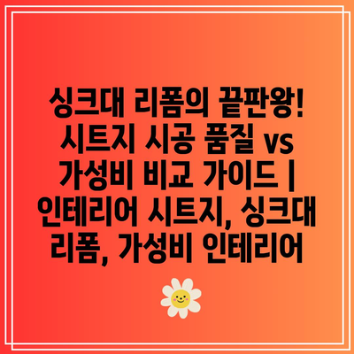 싱크대 리폼의 끝판왕! 시트지 시공 품질 vs 가성비 비교 가이드 | 인테리어 시트지, 싱크대 리폼, 가성비 인테리어