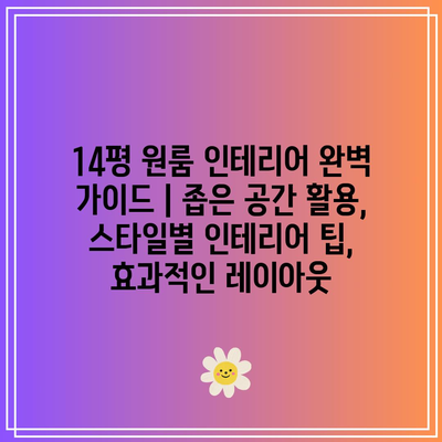 14평 원룸 인테리어 완벽 가이드 | 좁은 공간 활용, 스타일별 인테리어 팁, 효과적인 레이아웃