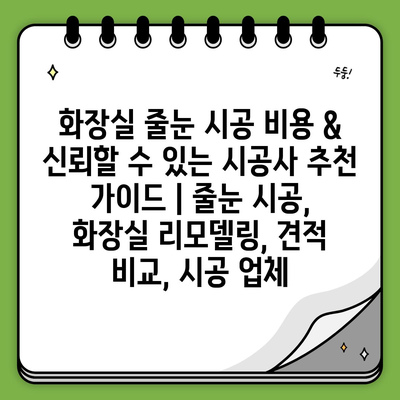 화장실 줄눈 시공 비용 & 신뢰할 수 있는 시공사 추천 가이드 | 줄눈 시공, 화장실 리모델링, 견적 비교, 시공 업체