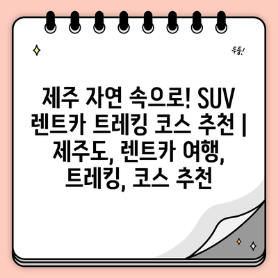 제주 자연 속으로! SUV 렌트카 트레킹 코스 추천 | 제주도, 렌트카 여행, 트레킹, 코스 추천