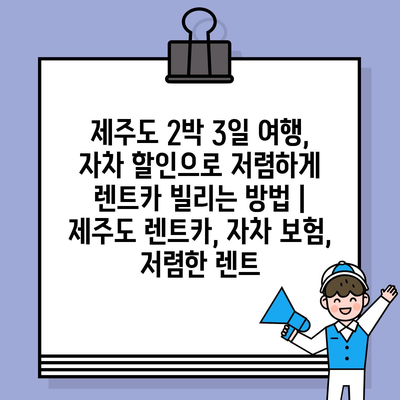 제주도 2박 3일 여행, 자차 할인으로 저렴하게 렌트카 빌리는 방법 | 제주도 렌트카, 자차 보험, 저렴한 렌트