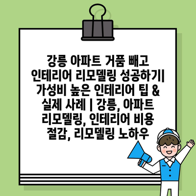 강릉 아파트 거품 빼고 인테리어 리모델링 성공하기| 가성비 높은 인테리어 팁 & 실제 사례 | 강릉, 아파트 리모델링, 인테리어 비용 절감, 리모델링 노하우