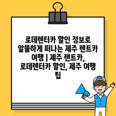 로데렌터카 할인 정보로 알뜰하게 떠나는 제주 렌트카 여행 | 제주 렌트카, 로데렌터카 할인, 제주 여행 팁