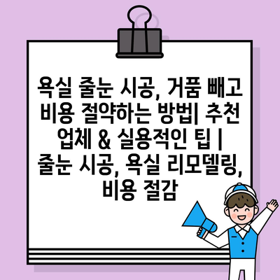 욕실 줄눈 시공, 거품 빼고 비용 절약하는 방법| 추천 업체 & 실용적인 팁 | 줄눈 시공, 욕실 리모델링, 비용 절감