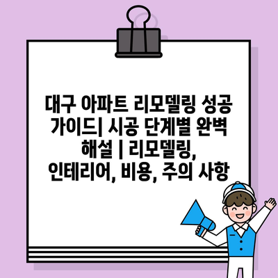 대구 아파트 리모델링 성공 가이드| 시공 단계별 완벽 해설 | 리모델링, 인테리어, 비용, 주의 사항