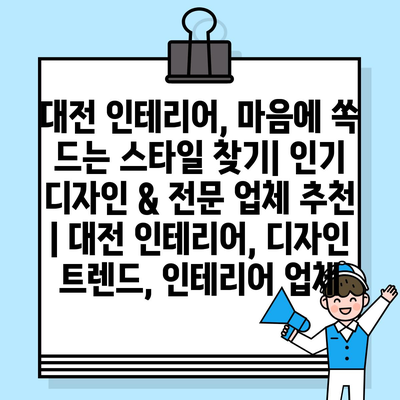 대전 인테리어, 마음에 쏙 드는 스타일 찾기| 인기 디자인 & 전문 업체 추천 | 대전 인테리어, 디자인 트렌드, 인테리어 업체