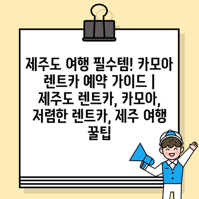 제주도 여행 필수템! 카모아 렌트카 예약 가이드 | 제주도 렌트카, 카모아, 저렴한 렌트카, 제주 여행 꿀팁