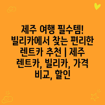 제주 여행 필수템! 빌리카에서 찾는 편리한 렌트카 추천 | 제주 렌트카, 빌리카, 가격 비교, 할인