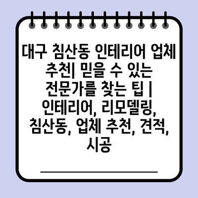 대구 침산동 인테리어 업체 추천| 믿을 수 있는 전문가를 찾는 팁 | 인테리어, 리모델링, 침산동, 업체 추천, 견적, 시공