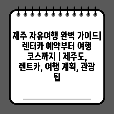 제주 자유여행 완벽 가이드| 렌터카 예약부터 여행 코스까지 | 제주도, 렌트카, 여행 계획, 관광 팁