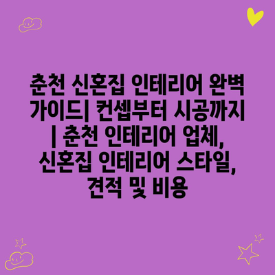 춘천 신혼집 인테리어 완벽 가이드| 컨셉부터 시공까지 | 춘천 인테리어 업체, 신혼집 인테리어 스타일, 견적 및 비용