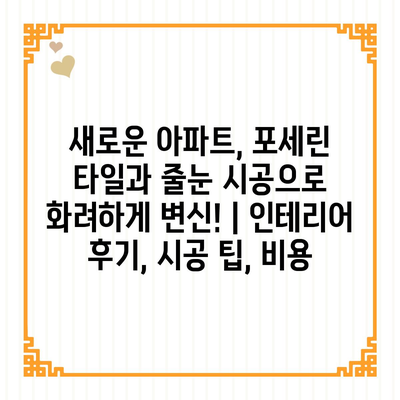 새로운 아파트, 포세린 타일과 줄눈 시공으로 화려하게 변신! | 인테리어 후기, 시공 팁, 비용