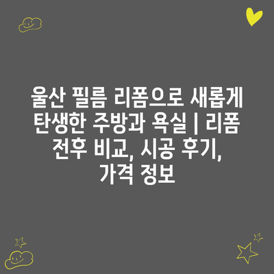 울산 필름 리폼으로 새롭게 탄생한 주방과 욕실 | 리폼 전후 비교, 시공 후기, 가격 정보