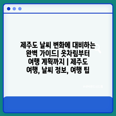 제주도 날씨 변화에 대비하는 완벽 가이드| 옷차림부터 여행 계획까지 | 제주도 여행, 날씨 정보, 여행 팁