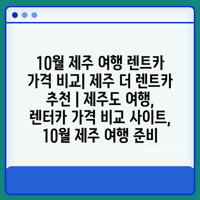 10월 제주 여행 렌트카 가격 비교| 제주 더 렌트카 추천 | 제주도 여행, 렌터카 가격 비교 사이트, 10월 제주 여행 준비