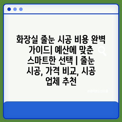 화장실 줄눈 시공 비용 완벽 가이드| 예산에 맞춘 스마트한 선택 | 줄눈 시공, 가격 비교, 시공 업체 추천