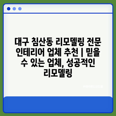 대구 침산동 리모델링 전문 인테리어 업체 추천 | 믿을 수 있는 업체, 성공적인 리모델링