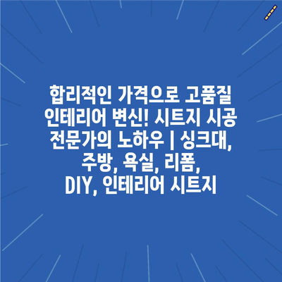 합리적인 가격으로 고품질 인테리어 변신! 시트지 시공 전문가의 노하우 | 싱크대, 주방, 욕실, 리폼, DIY, 인테리어 시트지