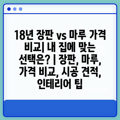 18년 장판 vs 마루 가격 비교| 내 집에 맞는 선택은? | 장판, 마루, 가격 비교, 시공 견적, 인테리어 팁