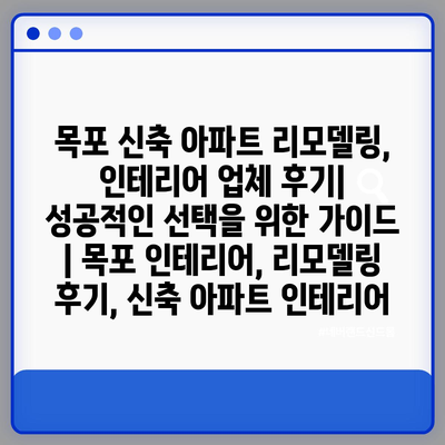 목포 신축 아파트 리모델링, 인테리어 업체 후기| 성공적인 선택을 위한 가이드 | 목포 인테리어, 리모델링 후기, 신축 아파트 인테리어