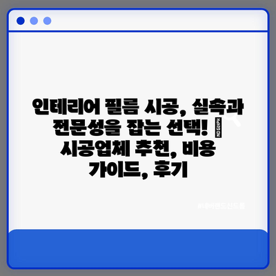 인테리어 필름 시공, 실속과 전문성을 잡는 선택! | 시공업체 추천, 비용 가이드, 후기