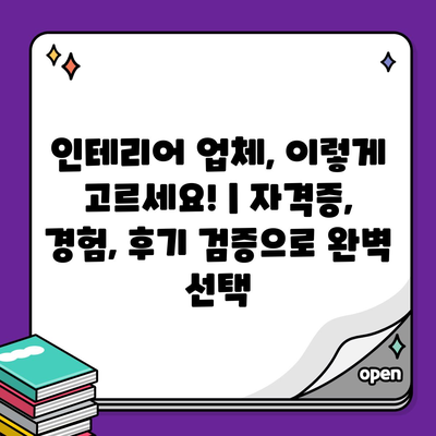 인테리어 업체, 이렇게 고르세요! | 자격증, 경험, 후기 검증으로 완벽 선택