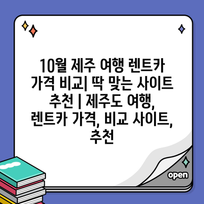 10월 제주 여행 렌트카 가격 비교| 딱 맞는 사이트 추천 | 제주도 여행, 렌트카 가격, 비교 사이트, 추천