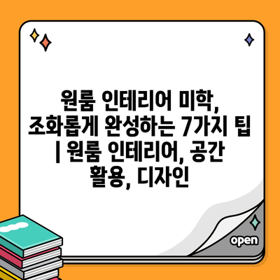 원룸 인테리어 미학, 조화롭게 완성하는 7가지 팁 | 원룸 인테리어, 공간 활용, 디자인