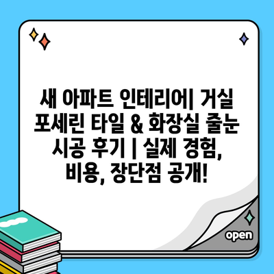 새 아파트 인테리어| 거실 포세린 타일 & 화장실 줄눈 시공 후기 | 실제 경험, 비용, 장단점 공개!