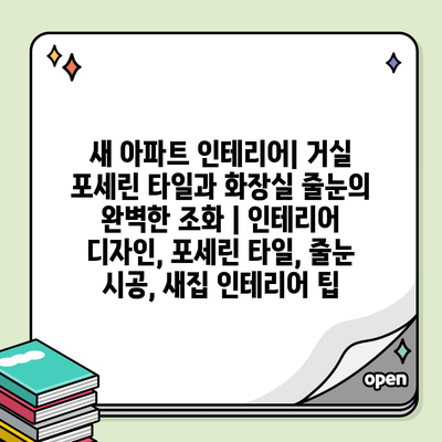 새 아파트 인테리어| 거실 포세린 타일과 화장실 줄눈의 완벽한 조화 | 인테리어 디자인, 포세린 타일, 줄눈 시공, 새집 인테리어 팁