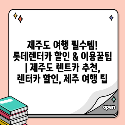 제주도 여행 필수템! 롯데렌터카 할인 & 이용꿀팁 | 제주도 렌트카 추천, 렌터카 할인, 제주 여행 팁