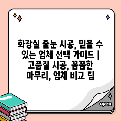 화장실 줄눈 시공, 믿을 수 있는 업체 선택 가이드 | 고품질 시공, 꼼꼼한 마무리, 업체 비교 팁