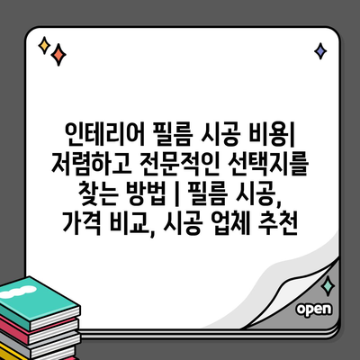 인테리어 필름 시공 비용| 저렴하고 전문적인 선택지를 찾는 방법 | 필름 시공, 가격 비교, 시공 업체 추천