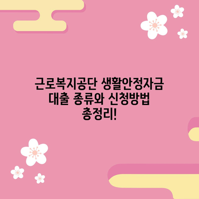 근로복지공단 생활안정자금 대출 종류와 신청방법 총정리!