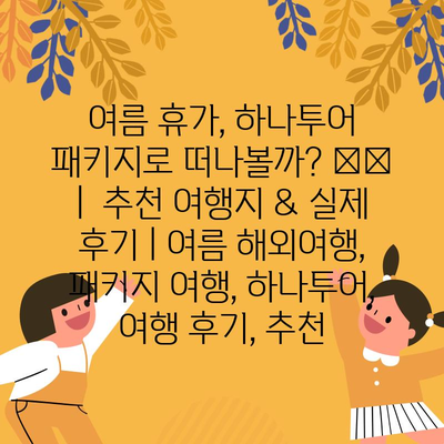 여름 휴가, 하나투어 패키지로 떠나볼까? ✈️  |  추천 여행지 & 실제 후기 | 여름 해외여행, 패키지 여행, 하나투어, 여행 후기, 추천